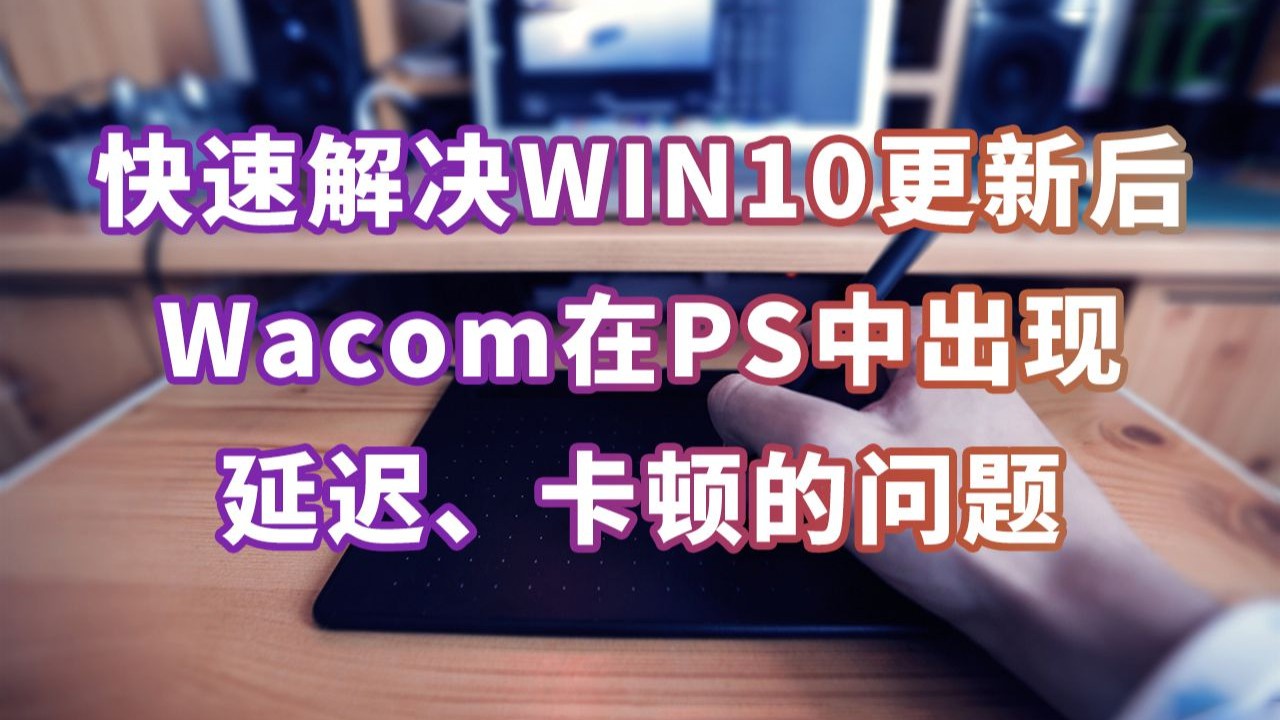【PS教程】解决 WIN10 更新后 Wacom 无法在PS中正常使用问题